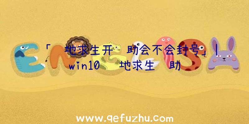 「绝地求生开辅助会不会封号」|win10